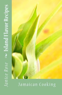 Island Flavor Recipes: Jamaican Cooking by Rose, Janice