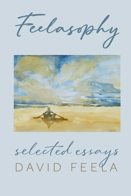 Feelasophy: Selected Essays by Feela, David