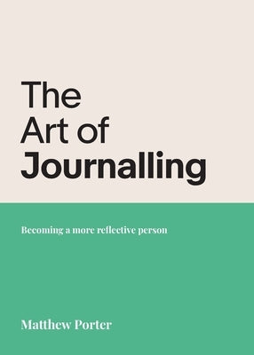 The Art of Journalling: Becoming a more reflective person by Porter, Matthew