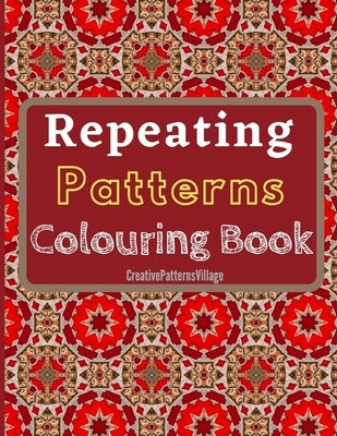 Repeating Patterns Colouring Book: Elegant geometrical, floral and intricate repeating patterns, designs, tilings & tessellations. Over 50 Colouring P by Creativepatternsvillage