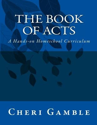 The Book of Acts: A Hands-On Homeschool Curriculum by Gamble, Cheri L.