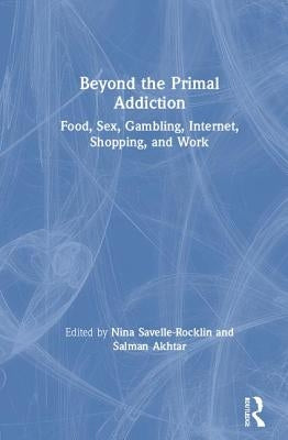 Beyond the Primal Addiction: Food, Sex, Gambling, Internet, Shopping, and Work by Savelle-Rocklin, Nina