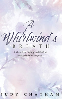 A Whirlwind's Breath: A Memoir of Healing and Faith at Indiana's Riley Hospital by Chatham, Judy
