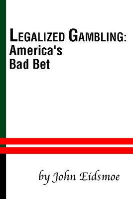 Legalized Gambling: America's Bad Bet by Eidsmoe, John
