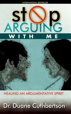 Stop Arguing With Me: Healing an Argumentative Spirit by Cuthbertson, Duane C.