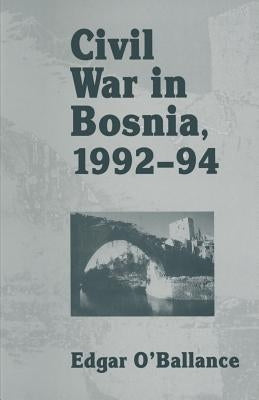 Civil War in Bosnia 1992-94 by O'Ballance, Edgar