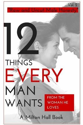 12 Things Men Want From The Woman They Love: Secrets Men Want Their Woman To Know But Don't Know How To Tell Her by Hall, Milton