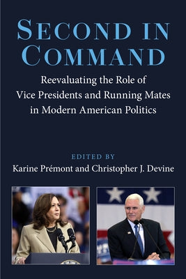 Second in Command: Reevaluating the Role of Vice Presidents and Running Mates in Modern American Politics by Prémont, Karine