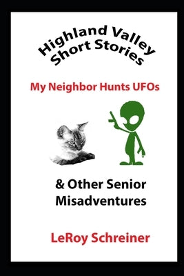 Highland Valley Short Stories: My Neighbor Hunts UFOs & Other Senior Misadventures by Schreiner, Leroy
