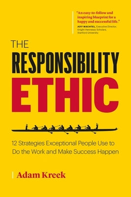 The Responsibility Ethic: 12 Strategies Exceptional People Use to Do the Work and Make Success Happen by Kreek, Adam