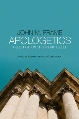 Apologetics: A Justification of Christian Belief by Frame, John M.
