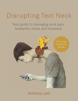 Disrupting Text Neck: Your guide to managing neck pain, headache, stress and insomnia by Lett, Anthony