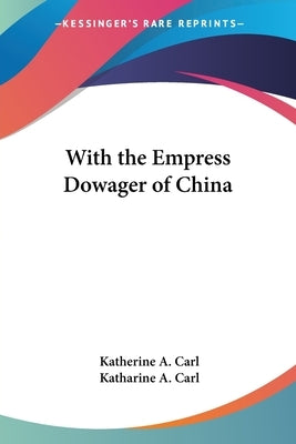 With the Empress Dowager of China by Carl, Katherine a.