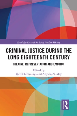 Criminal Justice During the Long Eighteenth Century: Theatre, Representation and Emotion by Lemmings, David