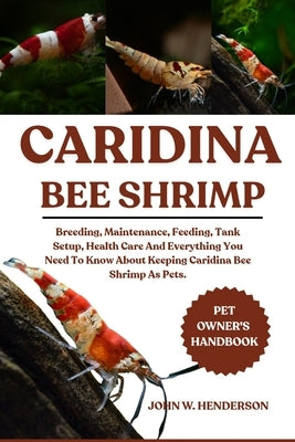Caridina Bee Shrimp: Breeding, Maintenance, Feeding, Tank Setup, Health Care And Everything You Need To Know About Keeping Caridina Bee Shrimp As Pets by W. Henderson, John
