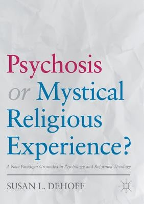 Psychosis or Mystical Religious Experience?: A New Paradigm Grounded in Psychology and Reformed Theology by Dehoff, Susan L.