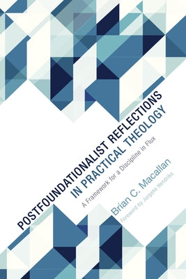 Postfoundationalist Reflections in Practical Theology: A Framework for a Discipline in Flux by Macallan, Brian C.