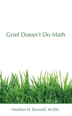 Grief Doesn't Do Math by Burwell M. DIV, Heather H.