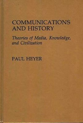 Communications and History: Theories of Media, Knowledge, and Civilization by Heyer, Paul