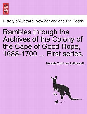 Rambles Through the Archives of the Colony of the Cape of Good Hope, 1688-1700 ... First Series. by Leibbrandt, Hendrik Carel Vos