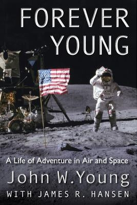 Forever Young: A Life of Adventure in Air and Space by Young, John W.