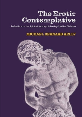 The Erotic Contemplative: Reflections on the Spiritual Journey of the Gay/Lesbian Christian by Kelly, Michael Bernard