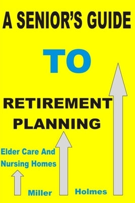 A Senior's Guide to Retirement Planning by Holmes, Miller