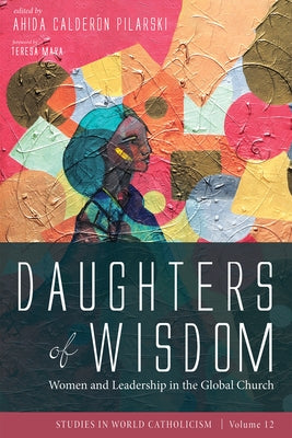Daughters of Wisdom: Women and Leadership in the Global Church by Pilarski, Ahida Calderón