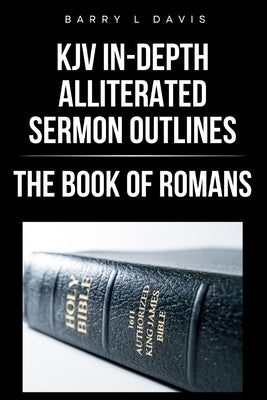 KJV In-Depth Alliterated Sermon Outlines: The Book of Romans by Davis, Barry L.
