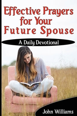 Effective Prayers for Your Future Spouse: A Daily Devotional by Williams, John