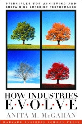How Industries Evolve: Principles for Achieving and Sustaining Superior Performance by McGahan, Anita M.
