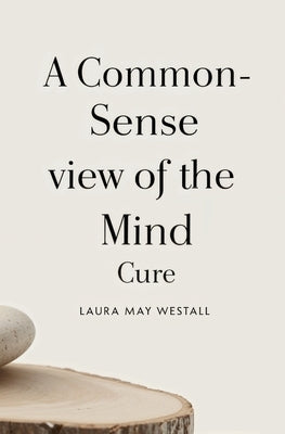 A Common-Sense View of the Mind Cure by Westall, Laura May