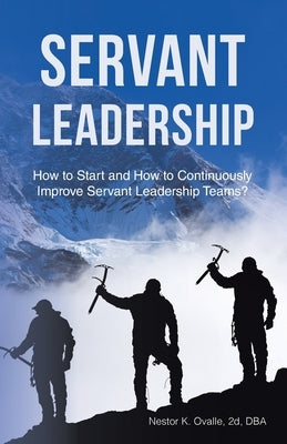 Servant Leadership: How to Start and How to Continuously Improve Servant Leadership Teams? by Ovalle 2d Dba, Nestor K.