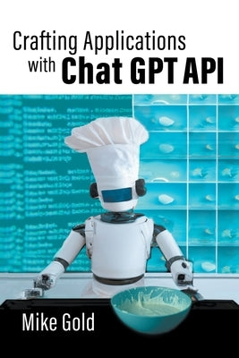 Crafting Applications with Chat GPT API by Gold, Mike