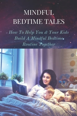 Mindful Bedtime Tales: How To Help You & Your Kids Build A Mindful Bedtime Routine Together: Mindful Bedtime Stories by Swatski, Rosann