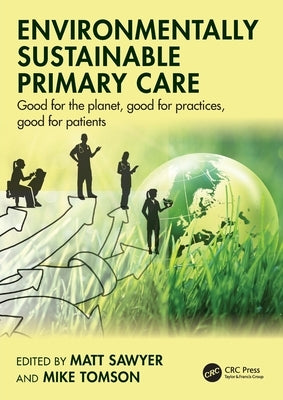 Environmentally Sustainable Primary Care: Good for the planet, good for practices, good for patients by Sawyer, Matt