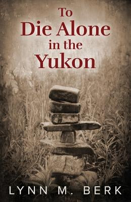 To Die Alone in the Yukon by Berk, Lynn M.
