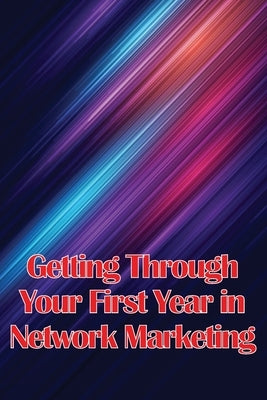 Getting Through Your First Year in Network Marketing: Overcome Your Fears, Achieve Success, and Fulfil Your Dreams! by Doublin, George J.