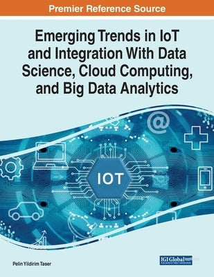 Emerging Trends in IoT and Integration with Data Science, Cloud Computing, and Big Data Analytics by Taser, Pelin Yildirim