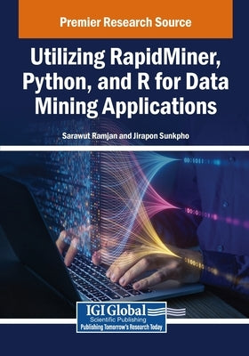 Utilizing RapidMiner, Python, and R for Data Mining Applications by Ramjan, Sarawut