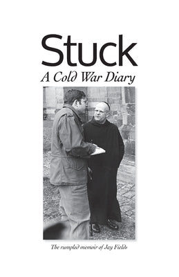Stuck, A Cold War Diary: The rumpled memoir of Jay Fields by Fields, Jay