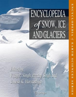Encyclopedia of Snow, Ice and Glaciers by Singh, Vijay P.