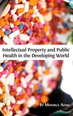 Intellectual Property and Public Health in the Developing World by Azam, Monirul