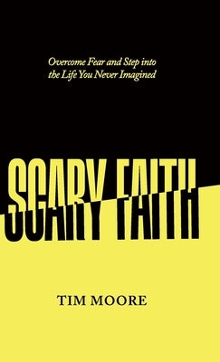 Scary Faith: Overcome Fear and Step into the Life You Never Imagined by Moore, Tim