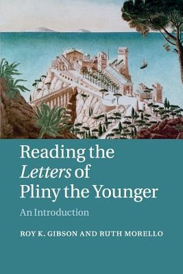 Reading the Letters of Pliny the Younger: An Introduction by Gibson, Roy K.