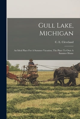 Gull Lake, Michigan: An Ideal Place For A Summer Vacation, The Place To Own A Summer Home by Cleveland, C. E.