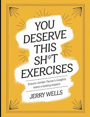You Deserve This Sh*t Exercises: Ensure Jordan Traver's Insights Leave a Lasting Impact by Wells, Jerry