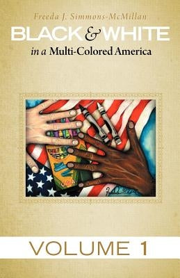 Black & White in a Multi-Colored America: Volume 1 by Simmons-McMillan, Freeda J.