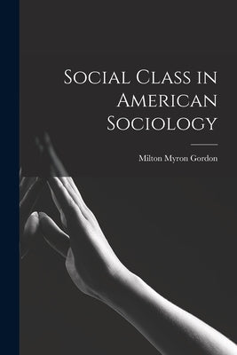 Social Class in American Sociology by Gordon, Milton Myron 1918-