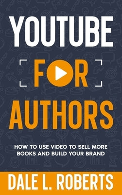 YouTube for Authors: How to Use Video to Sell More Books and Build Your Brand by Roberts, Dale L.